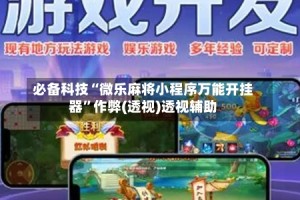 必备科技“微乐麻将小程序万能开挂器”作弊(透视)透视辅助
