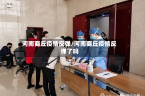 河南商丘疫情反弹/河南商丘疫情反弹了吗