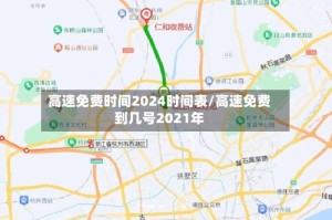 高速免费时间2024时间表/高速免费到几号2021年