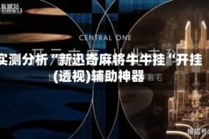 实测分析“新迅奇麻将牛牛挂“开挂(透视)辅助神器
