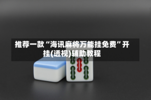 推荐一款“海讯麻将万能挂免费”开挂(透视)辅助教程