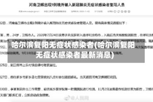 哈尔滨复阳无症状感染者(哈尔滨复阳无症状感染者最新消息)