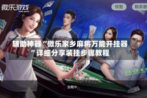 辅助神器“微乐家乡麻将万能开挂器”详细分享装挂步骤教程