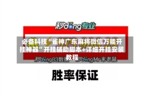 必备科技“雀神广东麻将微信万能开挂神器”开挂辅助脚本+详细开挂安装教程