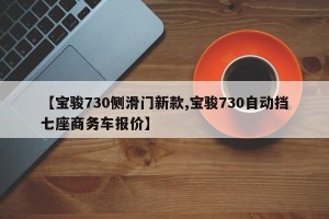 【宝骏730侧滑门新款,宝骏730自动挡七座商务车报价】