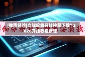 [教程经验]血战麻将开挂神器下载”2026开挂教程步骤