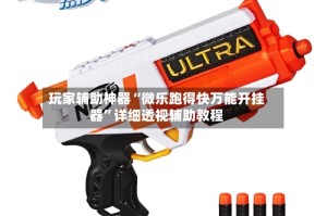 玩家辅助神器“微乐跑得快万能开挂器”详细透视辅助教程