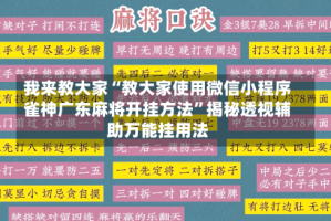 我来教大家“教大家使用微信小程序雀神广东麻将开挂方法”揭秘透视辅助万能挂用法