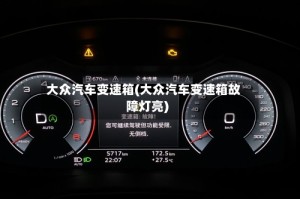 大众汽车变速箱(大众汽车变速箱故障灯亮)