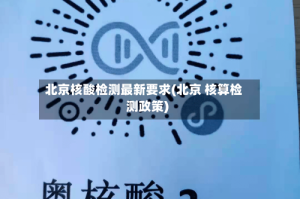 北京核酸检测最新要求(北京 核算检测政策)