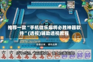 推荐一款“手机微乐麻将必胜神器软件”(透视)辅助透视教程