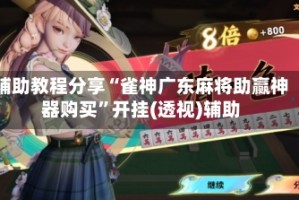 辅助教程分享“雀神广东麻将助赢神器购买”开挂(透视)辅助