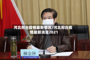 河北邢台疫情最新情况/河北邢台疫情最新消息2021