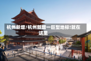 杭州新增/杭州新增一巨型地标!就在这里