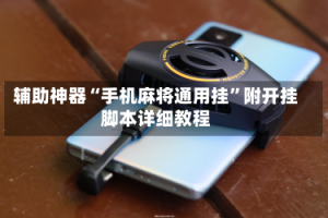 辅助神器“手机麻将通用挂”附开挂脚本详细教程