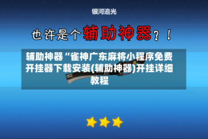 辅助神器“雀神广东麻将小程序免费开挂器下载安装(辅助神器)开挂详细教程