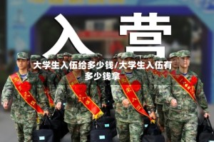 大学生入伍给多少钱/大学生入伍有多少钱拿