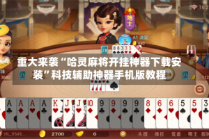 重大来袭“哈灵麻将开挂神器下载安装”科技辅助神器手机版教程