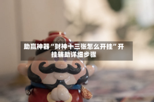 助赢神器“财神十三张怎么开挂”开挂辅助详细步骤