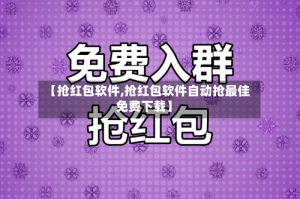 【抢红包软件,抢红包软件自动抢最佳免费下载】