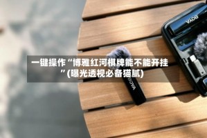 一键操作“博雅红河棋牌能不能开挂”(曝光透视必备猫腻)