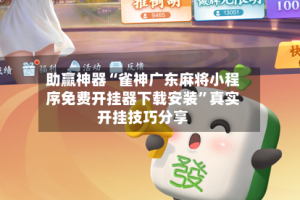 助赢神器“雀神广东麻将小程序免费开挂器下载安装”真实开挂技巧分享