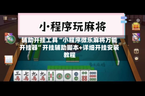 辅助开挂工具“小程序微乐麻将万能开挂器”开挂辅助脚本+详细开挂安装教程