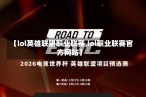 【lol英雄联盟职业联赛,lol职业联赛官方网站】