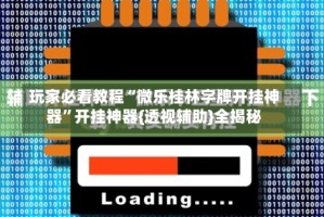 玩家必看教程“微乐桂林字牌开挂神器”开挂神器{透视辅助}全揭秘