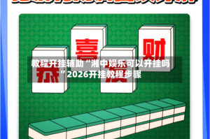 教程开挂辅助“湘中娱乐可以开挂吗”2026开挂教程步骤