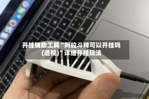 开挂辅助工具“阿拉斗牌可以开挂吗(透视)”详细开挂玩法