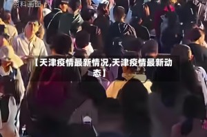 【天津疫情最新情况,天津疫情最新动态】