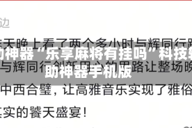 辅助神器“乐享麻将有挂吗”科技辅助神器手机版