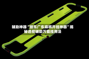 辅助神器“微乐广东麻将开挂神器”揭秘透视辅助万能挂用法