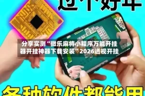 分享实测“微乐麻将小程序万能开挂器开挂神器下载安装”2026透视开挂