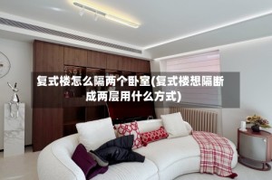 复式楼怎么隔两个卧室(复式楼想隔断成两层用什么方式)