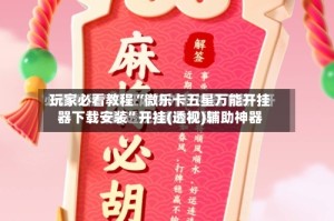 玩家必看教程“微乐卡五星万能开挂器下载安装”开挂(透视)辅助神器