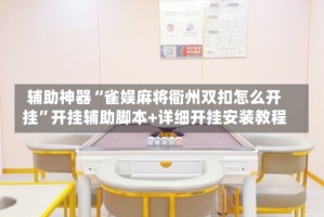 辅助神器“雀娱麻将衢州双扣怎么开挂”开挂辅助脚本+详细开挂安装教程