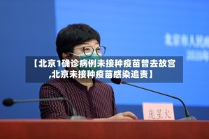 【北京1确诊病例未接种疫苗曾去故宫,北京未接种疫苗感染追责】