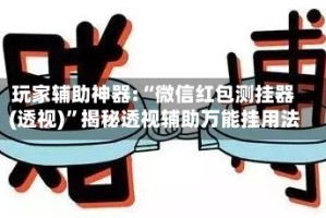 玩家辅助神器:“微信红包测挂器(透视)”揭秘透视辅助万能挂用法