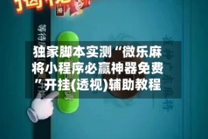 独家脚本实测“微乐麻将小程序必赢神器免费”开挂(透视)辅助教程