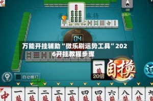 万能开挂辅助“微乐刷运势工具”2026开挂教程步骤