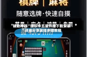 辅助神器“微乐卡五星开挂下载安装”详细分享装挂步骤教程