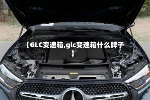 【GLC变速箱,glc变速箱什么牌子】