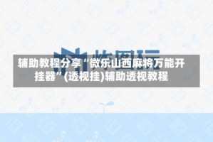 辅助教程分享“微乐山西麻将万能开挂器”(透视挂)辅助透视教程