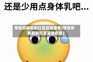 想吃你胸前的红豆豆啥意思(想吃你胸前的红豆豆动态度)