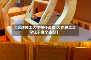 【大连理工大学在什么省,大连理工大学位于哪个省份】