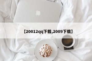 【20012qq下载,2009下载】