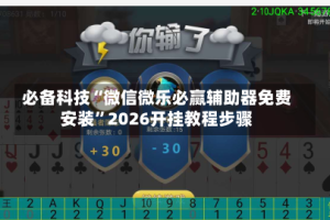 必备科技“微信微乐必赢辅助器免费安装”2026开挂教程步骤