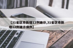 【31省区市新增12例确诊,31省区市新增12例确诊病例】